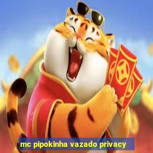 mc pipokinha vazado privacy